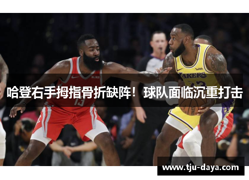 哈登右手拇指骨折缺阵！球队面临沉重打击